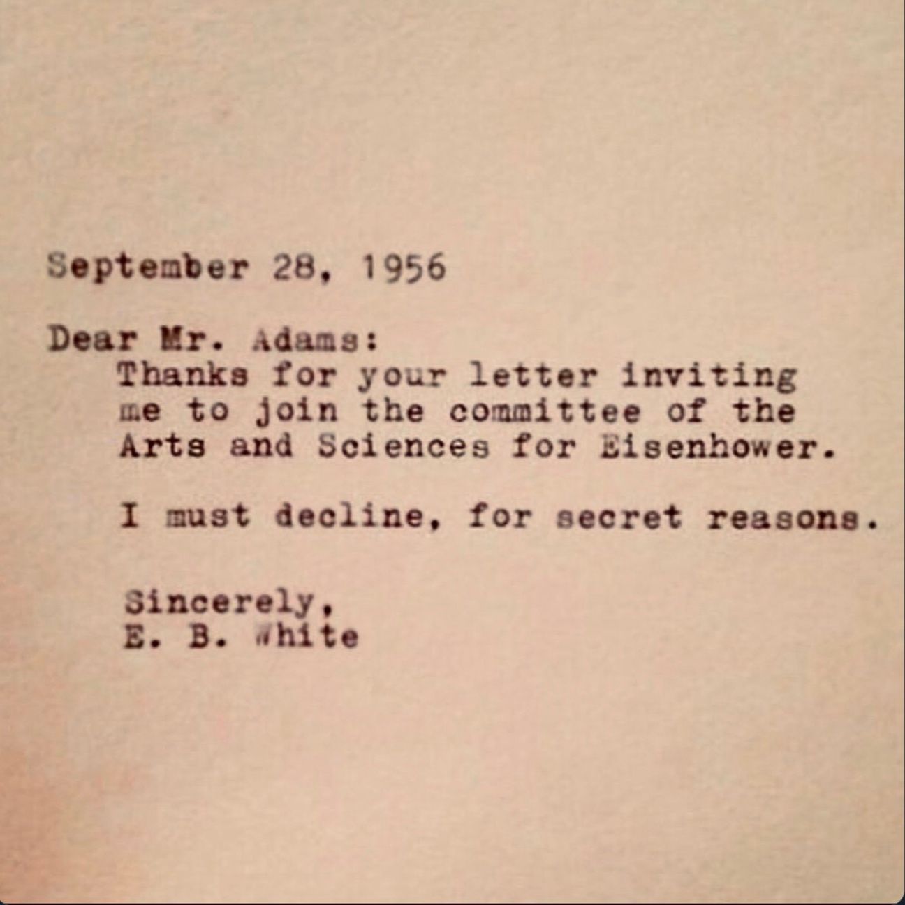 A typed letter dated 1956 stating "Dear Mr. Adams: Thanks for your letter inviting me to join the committee of the Arts and Sciences for Eisenhower. I must decline, for secret reasons. Sincerely, E.B. White"